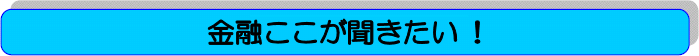 金融ここが聞きたい！