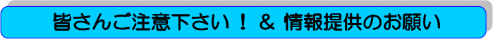 皆さんご注意ください！＆情報提供のお願い