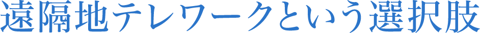 遠隔地テレワークという選択肢