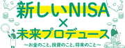 新しいNISA×未来プロデュース　～お金のこと、投資のこと、将来のこと～