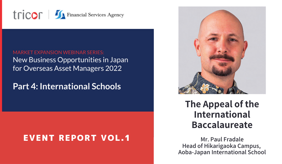 MARKET EXPANSION WEBINAR SERIES: New Business Opportunities in Japan for Overseas Asset Managers 2022, Part4:International Schools, EVENT REPORT VOL.1, The Appeal of the international Baccalaureate, Mr.Paul Fradale  Head of Hikarigaoka Canpus, Aoba-Japan International School