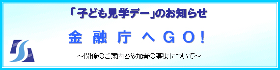 「子ども見学デー」のお知らせ　金融庁へＧＯ！　～開催のご案内と参加者の募集について～