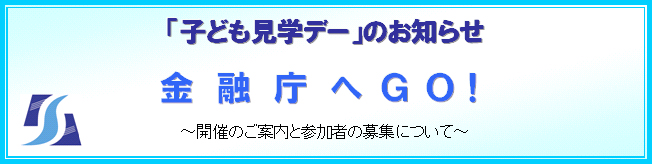 「子ども見学デー」のお知らせ　金融庁へＧＯ！　～開催のご案内と参加者の募集について～