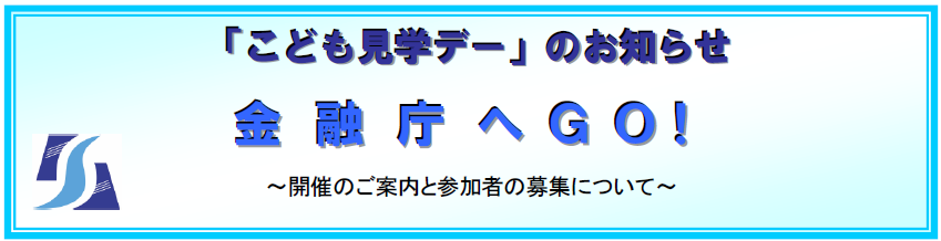 「こども見学デー」のお知らせ　金融庁へＧＯ！　～開催のご案内と参加者の募集について～