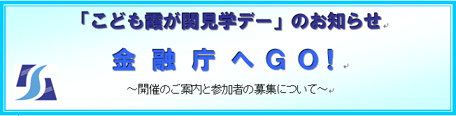 「こども霞が関見学デー」のお知らせ　金融庁へＧＯ！　～開催のご案内と参加者の募集について～