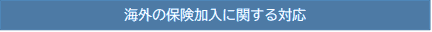 海外の保険加入に関する対応