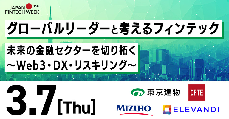 東京建物・みずほFG・CFTEプレゼンツ　グローバルリーダーと考えるフィンテック「未来の金融セクターを切り拓く～Web3・DX・リスキリング～」