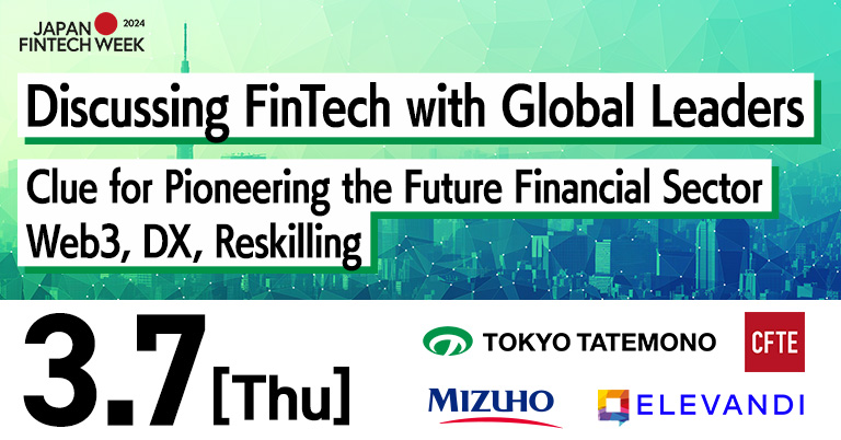 Discussing Fintech with Global Leaders—Unlocking the Future of the Financial Sector: Web3 and DX Reskilling presented by Tokyo Tatemono, Mizuho FG and CFTE